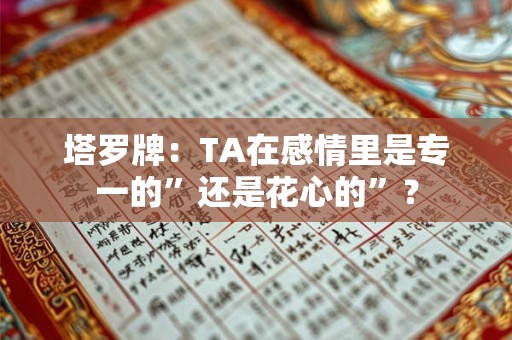 塔罗牌：TA在感情里是专一的”还是花心的”？