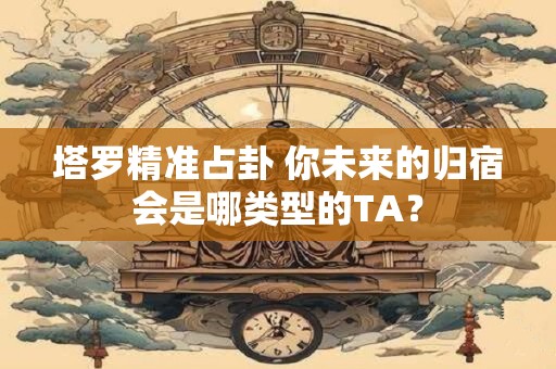 塔罗精准占卦 你的爱情会败给现实吗？