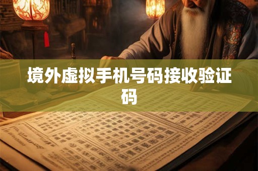 境外虚拟手机号码接收验证码 国外手机虚拟号码在线接收