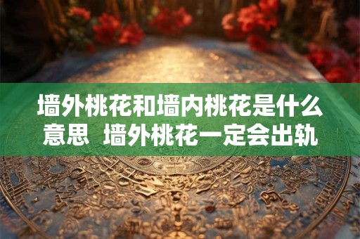 墙外桃花和墙内桃花是什么意思  墙外桃花一定会出轨吗