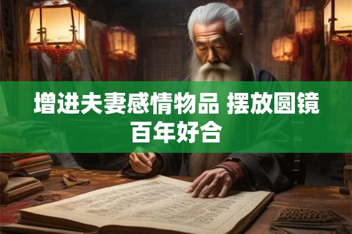 增进夫妻感情物品 摆放圆镜百年好合