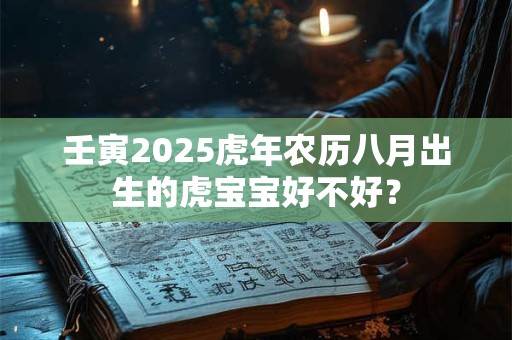 壬寅2025虎年农历八月出生的虎宝宝好不好？