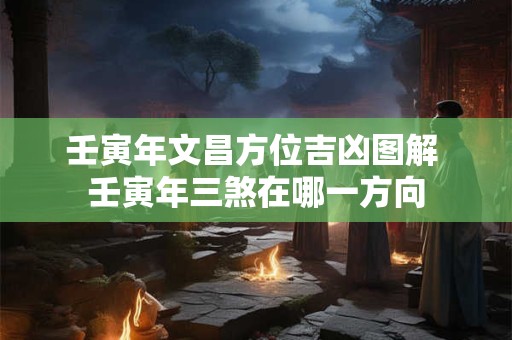 壬寅年文昌方位吉凶图解 壬寅年三煞在哪一方向