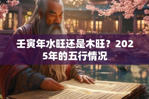 壬寅年水旺还是木旺？2025年的五行情况