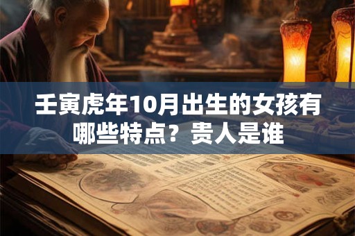 壬寅虎年10月出生的女孩有哪些特点？贵人是谁