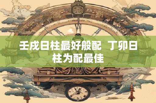壬戌日柱看配偶家境 壬戌日柱婚姻需几次