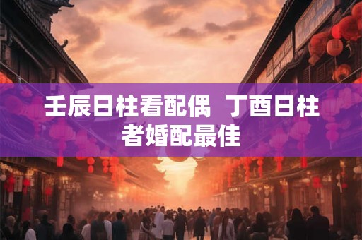 壬辰日柱是上等日柱吗 真正上等日柱排名