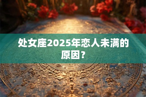 处女座2025年恋人未满的原因？
