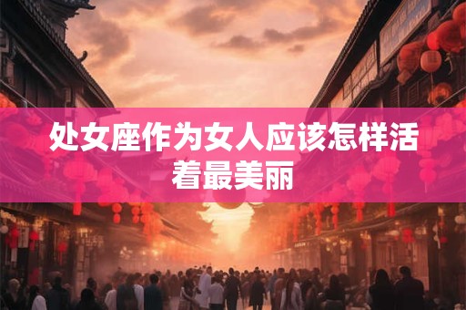 处女座作为女人应该怎样活着最美丽