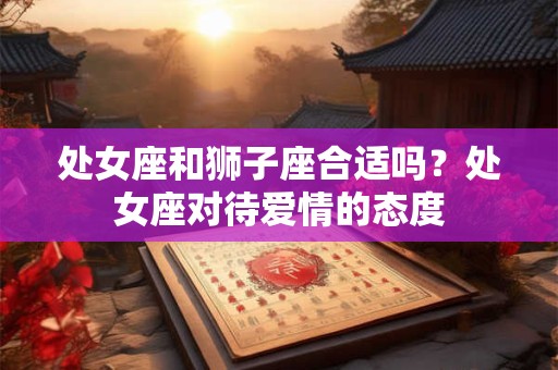 处女座和狮子座合适吗？处女座对待爱情的态度