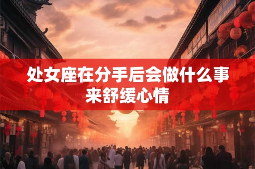 处女座在分手后会做什么事来舒缓心情