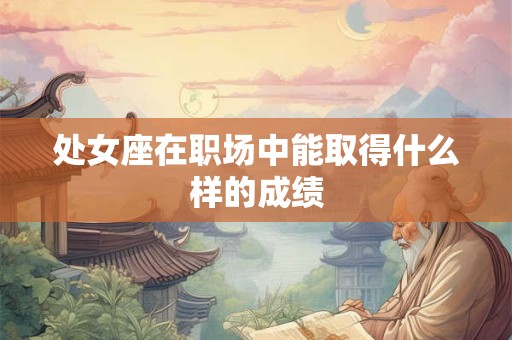 处女座在职场中能取得什么样的成绩