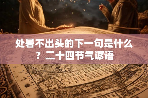 处暑不出头的下一句是什么？二十四节气谚语