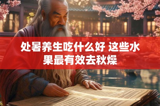 处暑养生吃什么好 这些水果最有效去秋燥