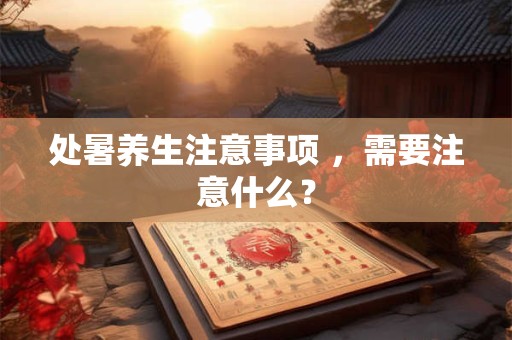 处暑养生注意事项 ，需要注意什么？