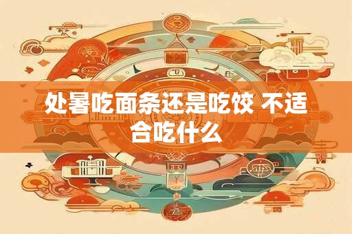 处暑吃面条还是吃饺 不适合吃什么
