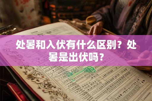 处暑和大暑有什么区别吗 炎热过去与到来的区别