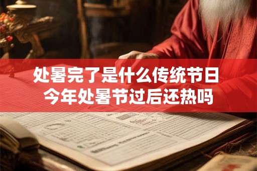 处暑完了是什么传统节日 今年处暑节过后还热吗