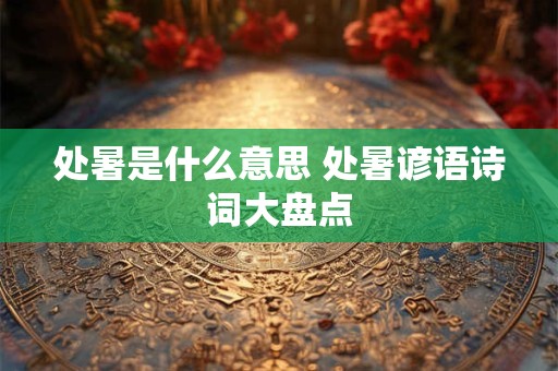处暑是什么意思 处暑谚语诗词大盘点