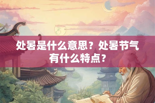 处暑是什么意思含义理解 上一个节气是什么意思