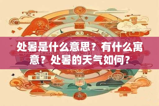 处暑是什么意思？有什么寓意？处暑的天气如何？