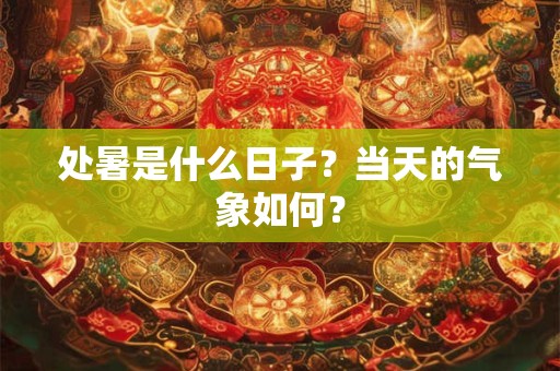 处暑是什么日子,处暑是什么季节的节气？