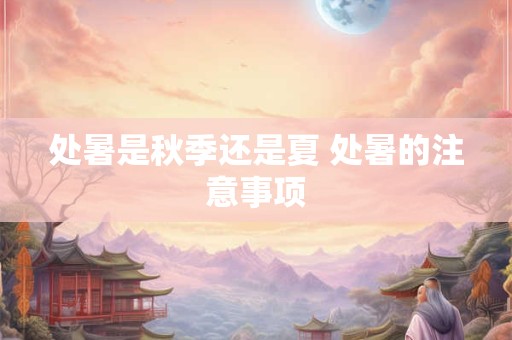 处暑是秋季还是夏 处暑的注意事项