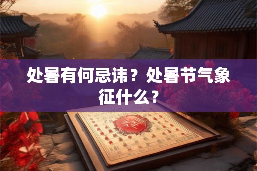 处暑有何忌讳？处暑节气象征什么？