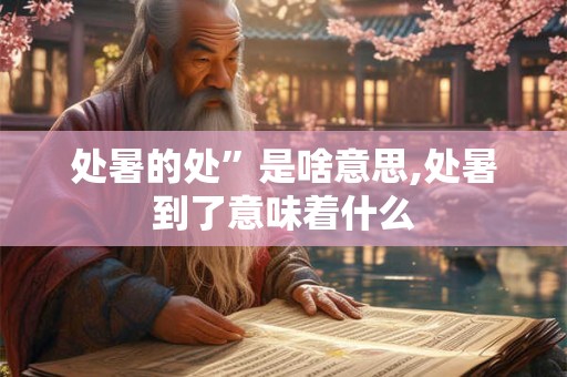 处暑的处”是啥意思,处暑到了意味着什么