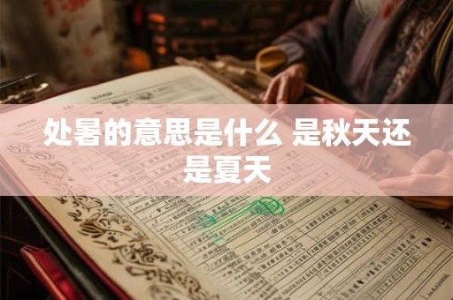 处暑的意思是什么 是秋天还是夏天