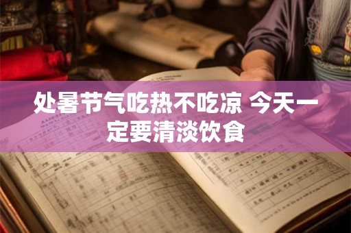 处暑节气吃什么好？处暑有什么传统食物？