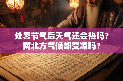 处暑节气后天气还会热吗？处暑是什么时候