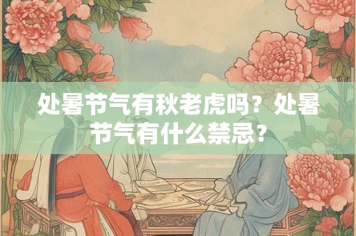 处暑节气有秋老虎吗？处暑节气有什么禁忌？