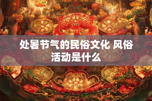 处暑节气的民俗文化 风俗活动是什么