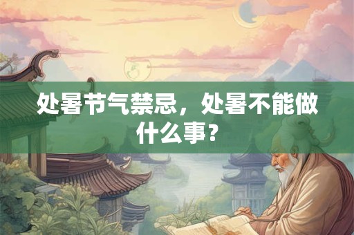 处暑节气的由来？当天的物候现象如何？