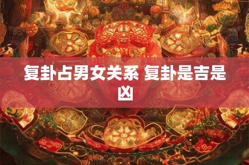 复卦可以预示哪些事 是周易第几卦