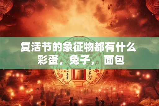 复活节的象征物都有什么  彩蛋，兔子， 面包