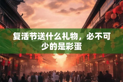 详细阅读:复活节要准备什么东西 复活节彩蛋 复活节要准备什么东西 复活节彩蛋
