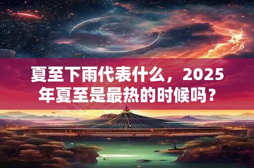 详细阅读:夏至下一个节气是什么?夏至期间的气候特征 夏至下一个节气是什么?夏至期间的气候特征
