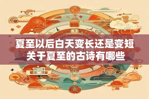 夏至以后白天变长还是变短 关于夏至的古诗有哪些