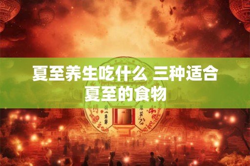 夏至养生吃什么蔬菜 情绪管理与运动养生