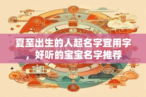 夏至出生的人起名字宜用字，好听的宝宝名字推荐