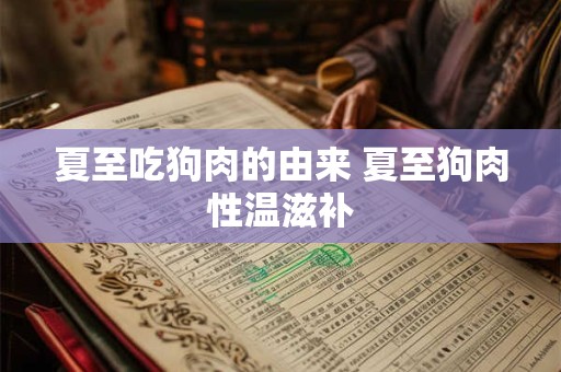 详细阅读:夏至吃狗肉的由来,夏至为什么要吃狗肉? 夏至吃狗肉的由来,夏至为什么要吃狗肉?