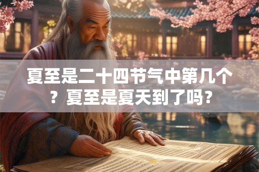 详细阅读:夏至是二十四节气中第几个?夏至是夏天到了吗? 夏至是二十四节气中第几个?夏至是夏天到了吗?
