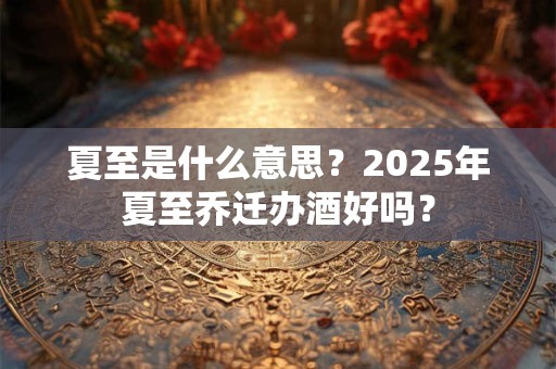 夏至是什么意思？夏至节气有什么特点？