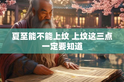夏至能不能上坟 上坟这三点一定要知道