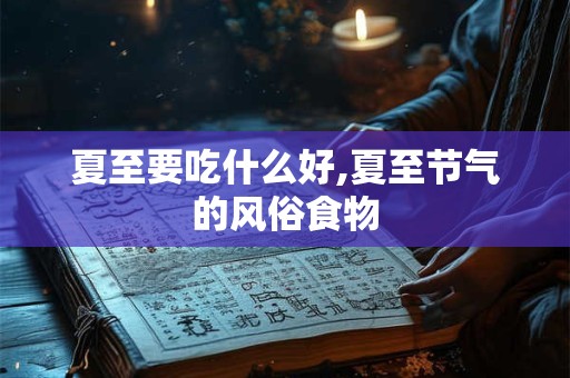夏至要吃什么？夏至的节气特点分析