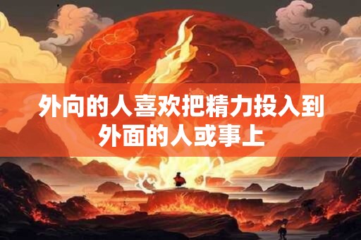 外向的人喜欢把精力投入到外面的人或事上