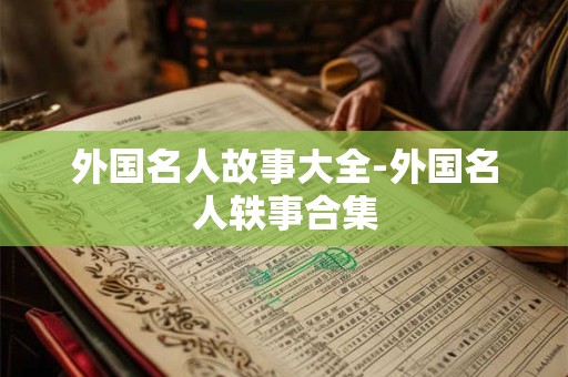 详细阅读:外国名人故事大全-外国名人轶事合集 外国名人故事大全-外国名人轶事合集