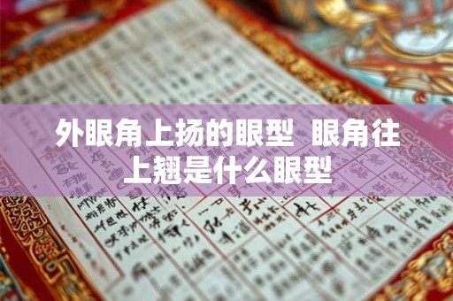 外眼角上扬的眼型  眼角往上翘是什么眼型